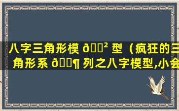 八字三角形模 🌲 型（疯狂的三角形系 🐶 列之八字模型,小会老师）